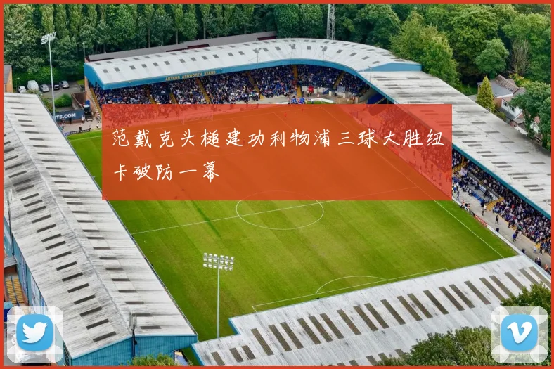 范戴克头槌建功利物浦三球大胜纽卡破防一幕