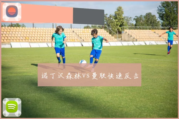 诺丁汉森林vs曼联快速反击