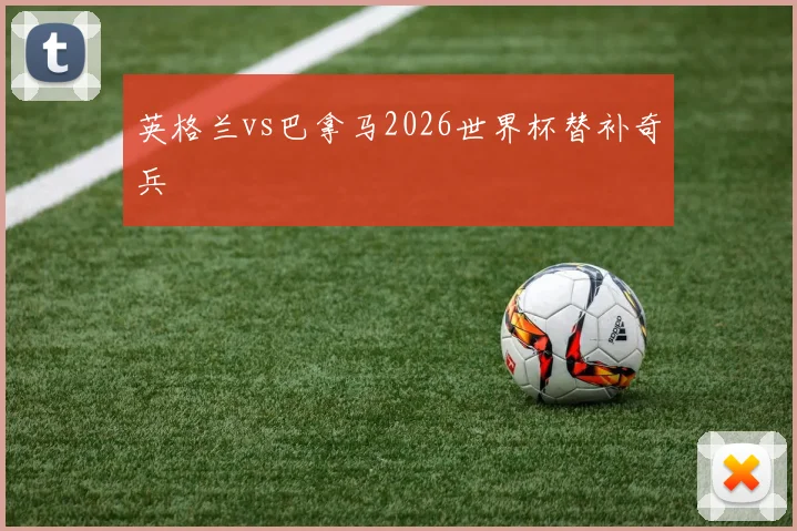 英格兰vs巴拿马2026世界杯替补奇兵