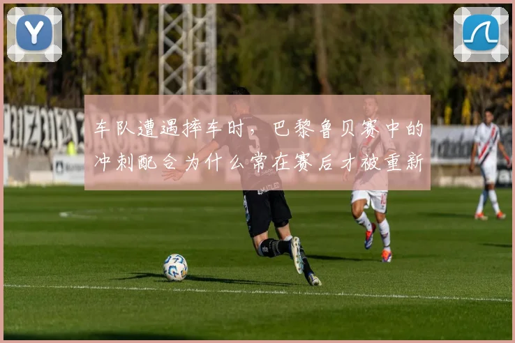车队遭遇摔车时，巴黎鲁贝赛中的冲刺配合为什么常在赛后才被重新认识