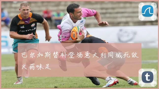 巴尔加斯替补登场意大利同城死敌火药味足