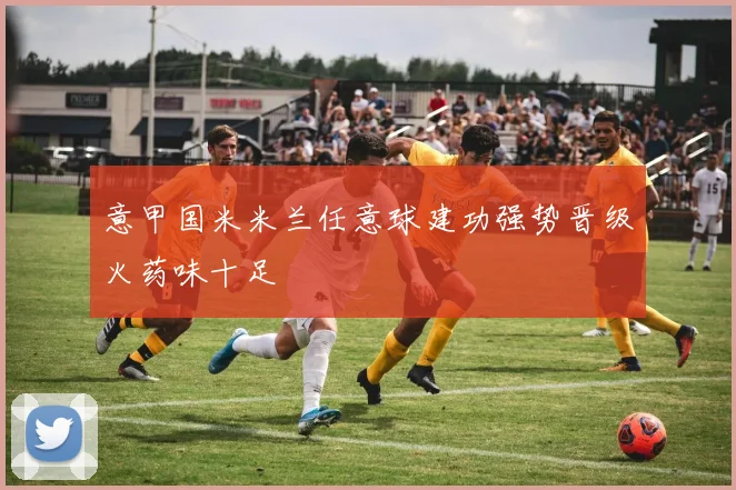 意甲国米米兰任意球建功强势晋级火药味十足