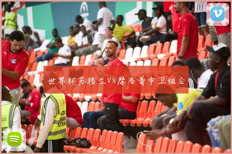 世界杯苏格兰vs摩洛哥中卫组合