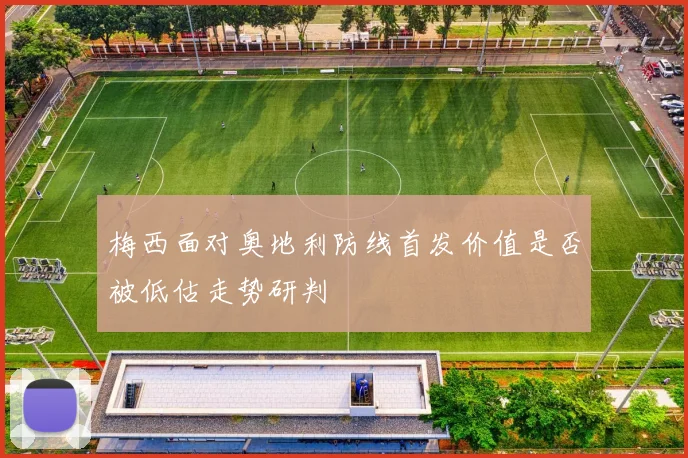 梅西面对奥地利防线首发价值是否被低估走势研判