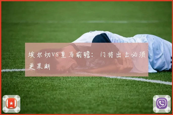 埃尔切vs皇马前瞻：门将出击必须更果断
