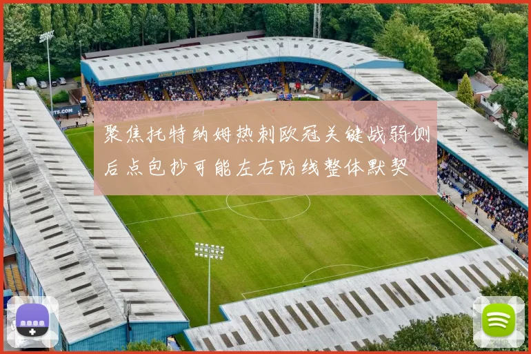 聚焦托特纳姆热刺欧冠关键战弱侧后点包抄可能左右防线整体默契