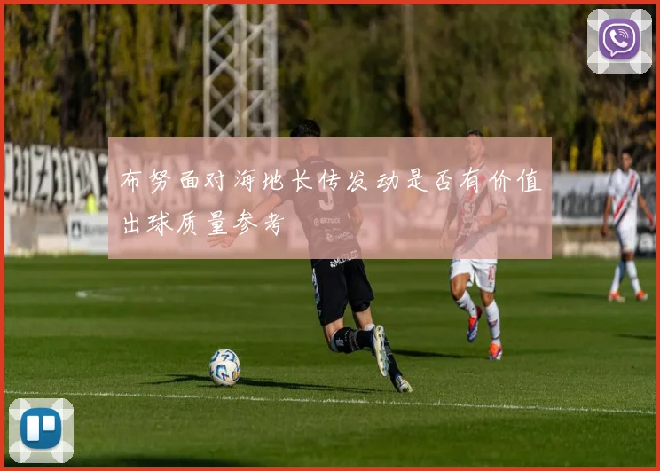 布努面对海地长传发动是否有价值出球质量参考
