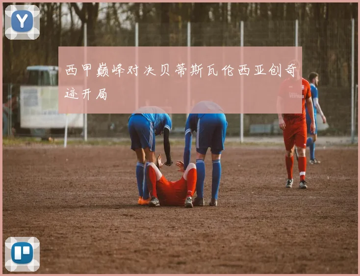 西甲巅峰对决贝蒂斯瓦伦西亚创奇迹开局