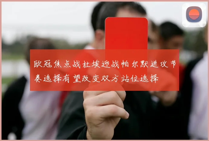 欧冠焦点战杜埃迎战帕尔默进攻节奏选择有望改变双方站位选择