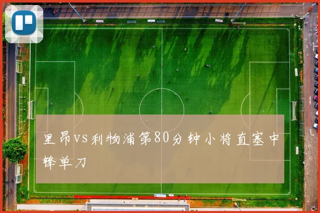 里昂vs利物浦第80分钟小将直塞中锋单刀