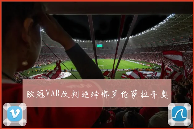 欧冠VAR改判逆转佛罗伦萨拉齐奥