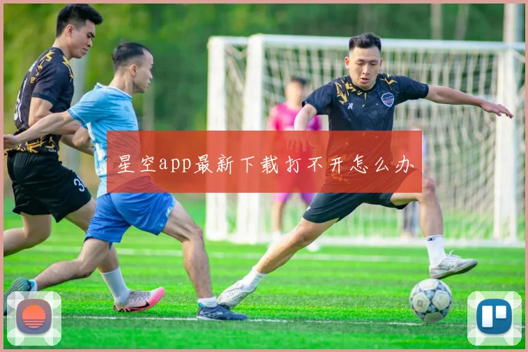 星空app最新下载打不开怎么办