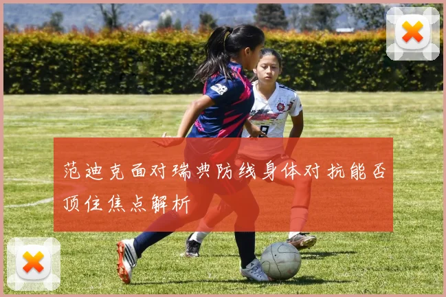 范迪克面对瑞典防线身体对抗能否顶住焦点解析