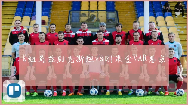K组乌兹别克斯坦vs刚果金VAR看点
