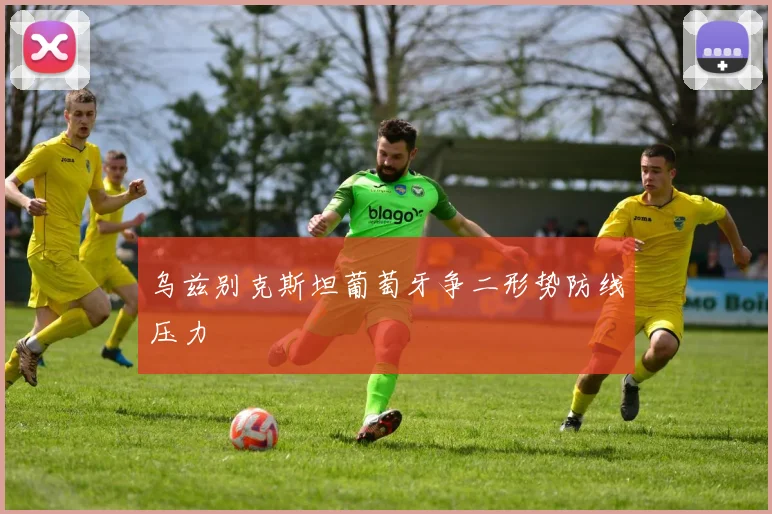 乌兹别克斯坦葡萄牙争二形势防线压力