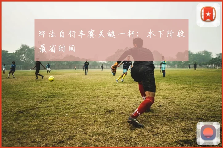 环法自行车赛关键一杆：水下阶段最省时间
