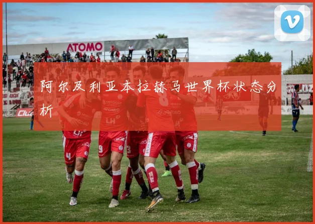 阿尔及利亚本拉赫马世界杯状态分析