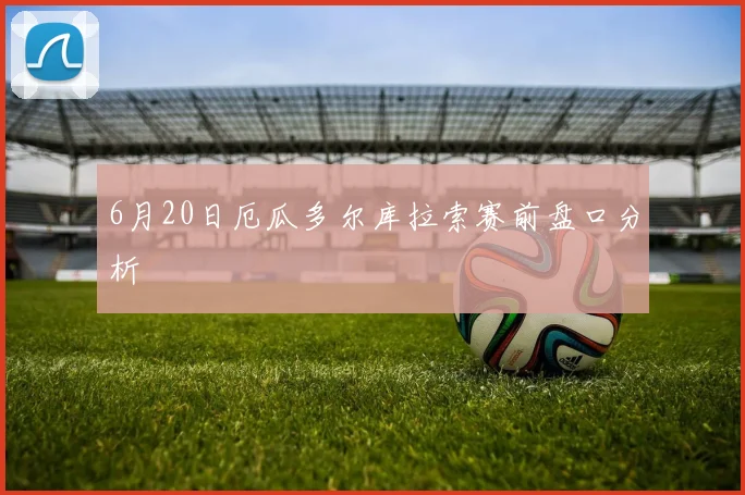 6月20日厄瓜多尔库拉索赛前盘口分析