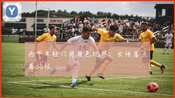 西甲年轻门将角色观察：长传落点看站位