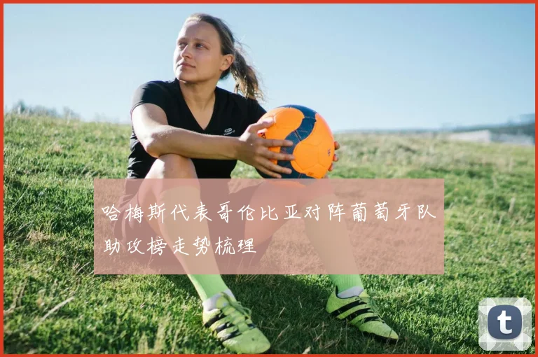 哈梅斯代表哥伦比亚对阵葡萄牙队助攻榜走势梳理